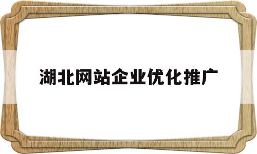 湖北网站企业优化推广(湖北网络推广seo)