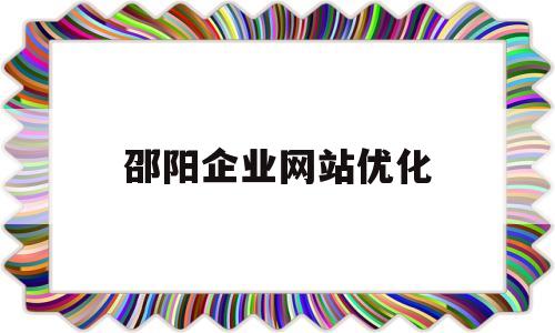 邵阳企业网站优化(邵阳县网站推广)