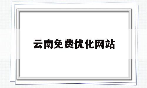 云南免费优化网站(云南网站建设快速优化)