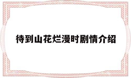 待到山花烂漫时剧情介绍(待到山花烂漫时剧情介绍谁是亲生的)