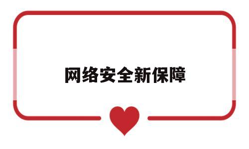 网络安全新保障(网络安全新保障的内容)