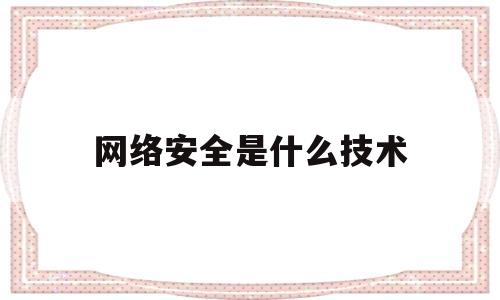 网络安全是什么技术(网络安全技术的概念)