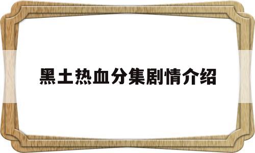 黑土热血分集剧情介绍(黑土热血分集剧情介绍大全)