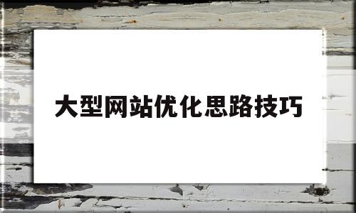 大型网站优化思路技巧(大型网站优化思路技巧有哪些)