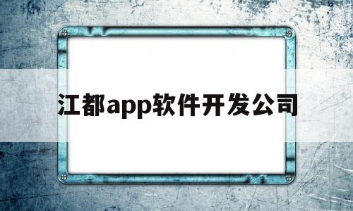 江都app软件开发公司(江都app软件开发公司怎么样)