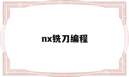 nx铣刀编程(nx铣削加工)