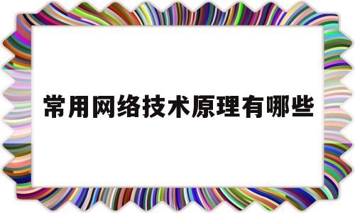 常用网络技术原理有哪些(网络技术原理的基本原理)