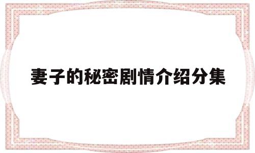 妻子的秘密剧情介绍分集(妻子的秘密是什么电视剧)