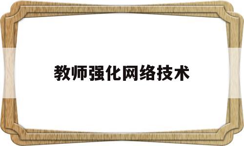 教师强化网络技术(教师如何利用网络提高教学)