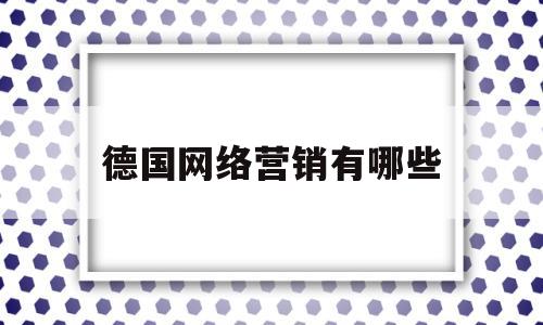 德国网络营销有哪些(德国互联网现状)