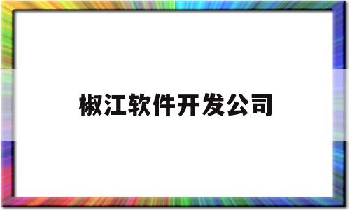 椒江软件开发公司(台州软件开发程序招聘)