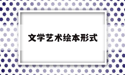 文学艺术绘本形式(文学艺术绘本形式包括)