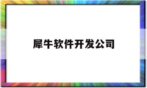 犀牛软件开发公司(犀牛软件开发公司怎么样)