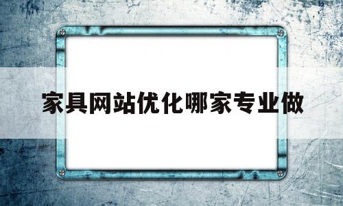 家具网站优化哪家专业做(家具网站怎么做)