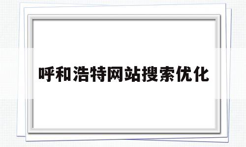 呼和浩特网站搜索优化(呼和浩特网站小程序建设开发)