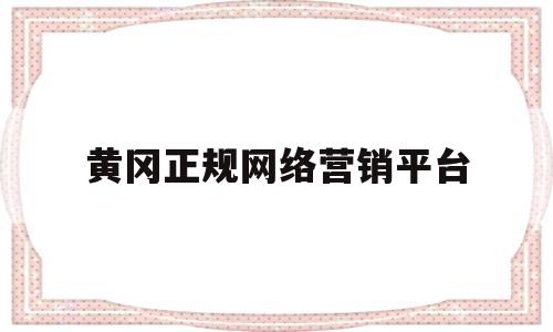 黄冈正规网络营销平台(黄冈正规网络营销平台)