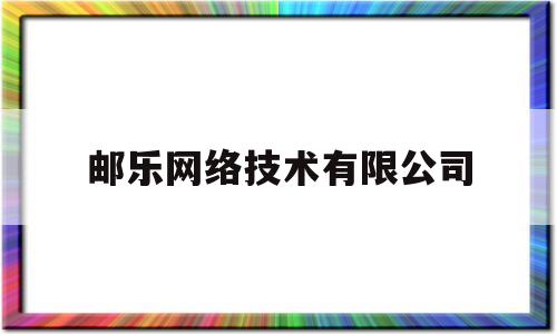 邮乐网络技术有限公司(邮乐网络技术有限公司 和邮政集团)