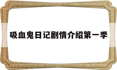 吸血鬼日记剧情介绍第一季(吸血鬼日记第一季百科)