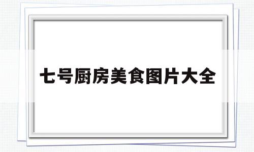 七号厨房美食图片大全(七号厨房美食图片大全集)