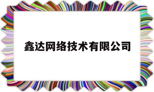 鑫达网络技术有限公司(鑫达网络科技)