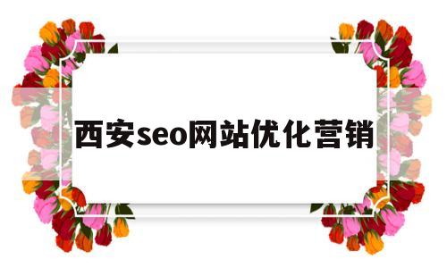 西安seo网站优化营销(西安网站优化公司)