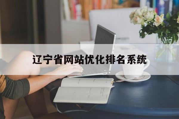 辽宁省网站优化排名系统(辽宁网页)