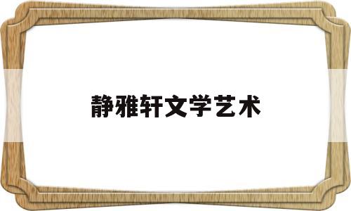 静雅轩文学艺术(静雅轩养生馆怎么样)