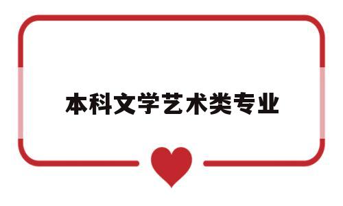 本科文学艺术类专业(本科文学艺术类专业代码)