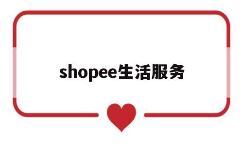 shopee生活服务(shopee center)