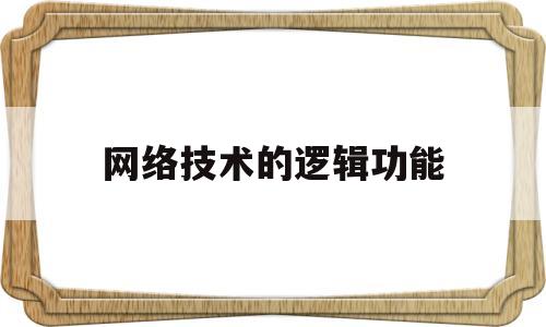 网络技术的逻辑功能(从逻辑功能上看计算机网络是由哪几部分组成的)