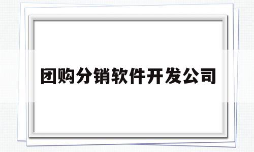 团购分销软件开发公司(开发团购app需要多少钱)