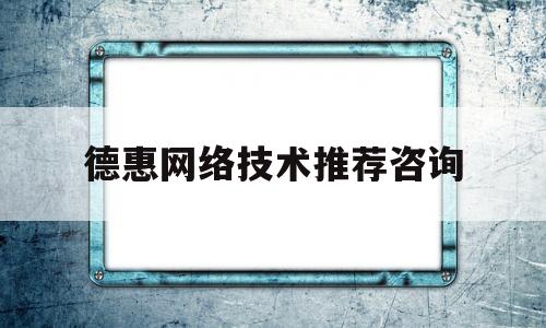 德惠网络技术推荐咨询(德惠咨询公司)