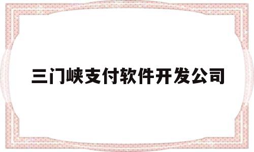 三门峡支付软件开发公司(三门峡支付软件开发公司排名)