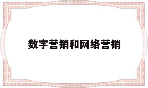 数字营销和网络营销(数字营销和网络营销的区别和联系?)