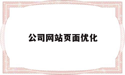 公司网站页面优化(公司网站页面优化怎么做)