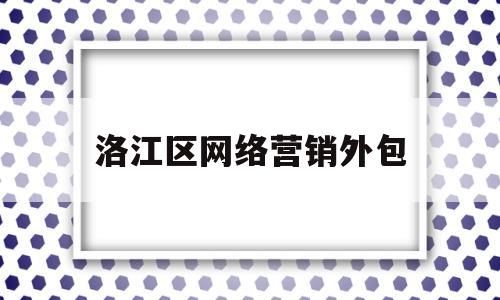 洛江区网络营销外包(网络营销外包平台)