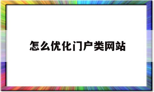 怎么优化门户类网站(门户网站优化方案)