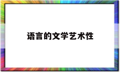 语言的文学艺术性(语言的文学艺术性是指什么)