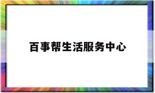 百事帮生活服务中心(百事帮平台信息)