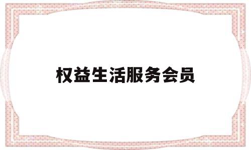 权益生活服务会员(权益汇10元生活服务会员11个月合约)