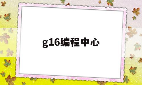 g16编程中心(g16编程实例及解释)