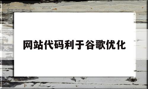 网站代码利于谷歌优化(网站代码利于谷歌优化么)