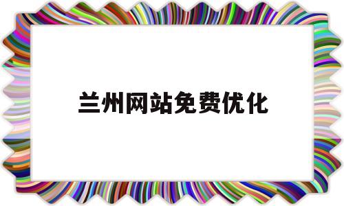 兰州网站免费优化(兰州网站优化公司)