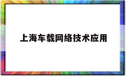 上海车载网络技术应用(车载网络及信息技术)