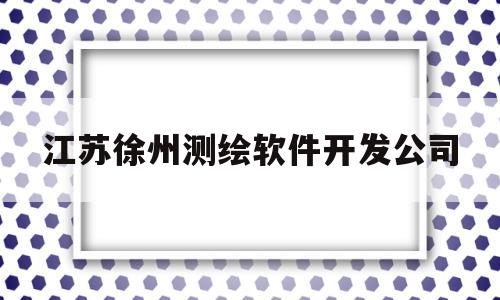 江苏徐州测绘软件开发公司(徐州测控技术有限公司)