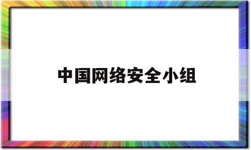 中国网络安全小组(中国网络安全小组组长)