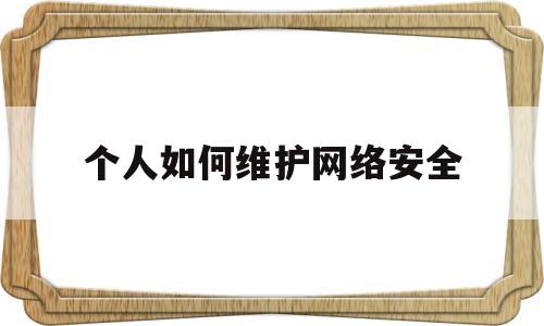 个人如何维护网络安全(大学生如何维护网络安全)