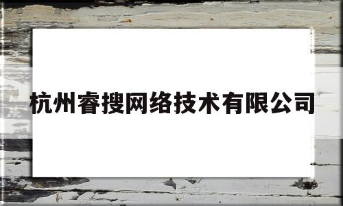 杭州睿搜网络技术有限公司(杭州睿猎企业管理咨询有限公司)