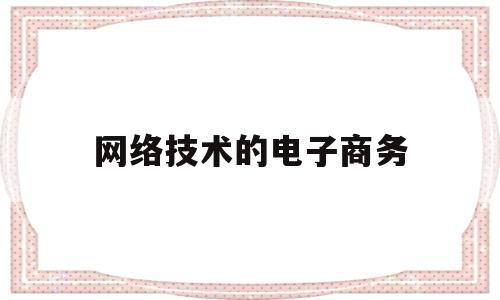 网络技术的电子商务(网络技术的电子商务是什么)