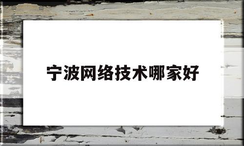 宁波网络技术哪家好(2019年宁波网络科技招聘信息)